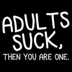 Adults Suck And Then You Are One